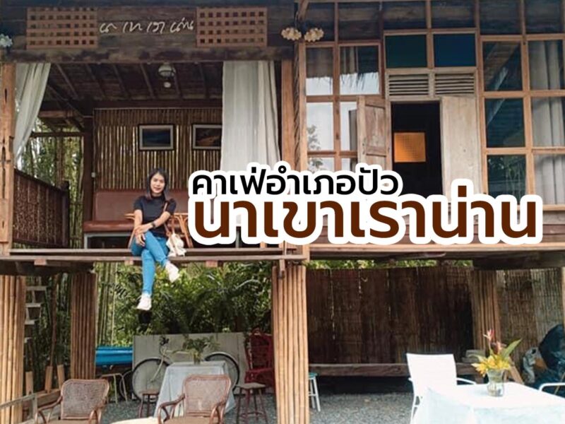 นาเขาเราน่าน คาเฟ่อำเภอปัว เสพงานศิลป์ เรียนรู้วัฒนธรรม ท่ามกลางธรรมชาติ